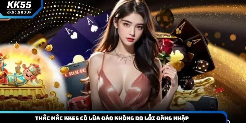 Thắc mắc KK55 có lừa đảo không do lỗi đăng nhập