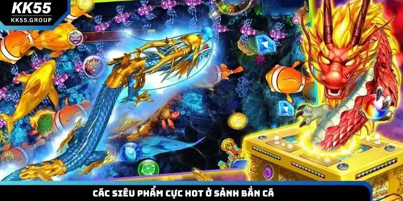 Các siêu phẩm cực hot ở sảnh bắn cá