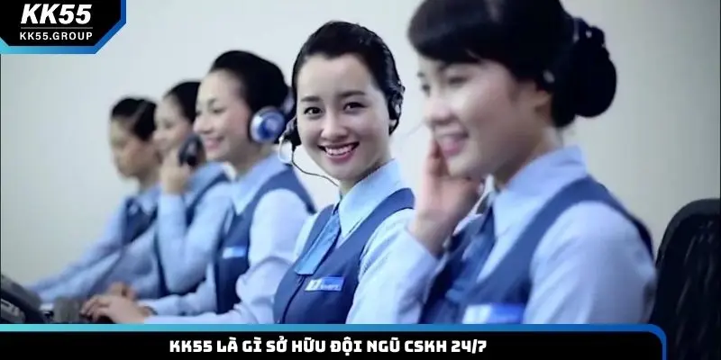 KK55 là gì sở hữu đội ngũ CSKH 24/7