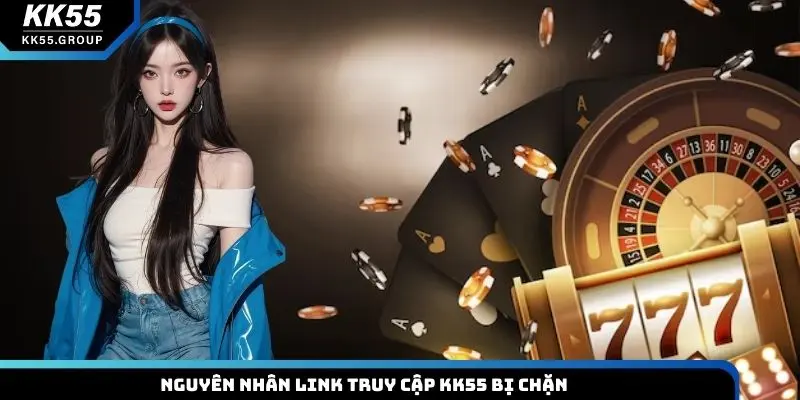 Nguyên nhân link truy cập KK55 bị chặn