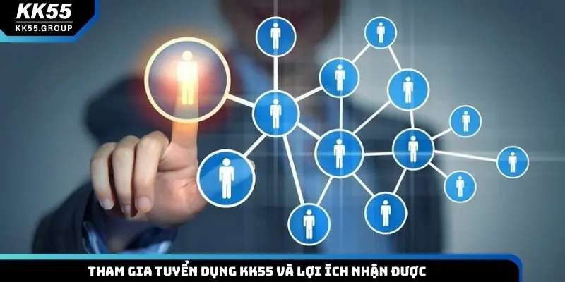 Tham gia tuyển dụng KK55 và lợi ích nhận được